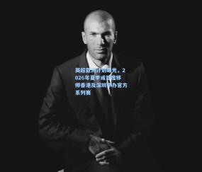 okooo澳客网官网|英超亚洲计划曝光，2026年夏季或首度移师香港及深圳举办官方系列赛