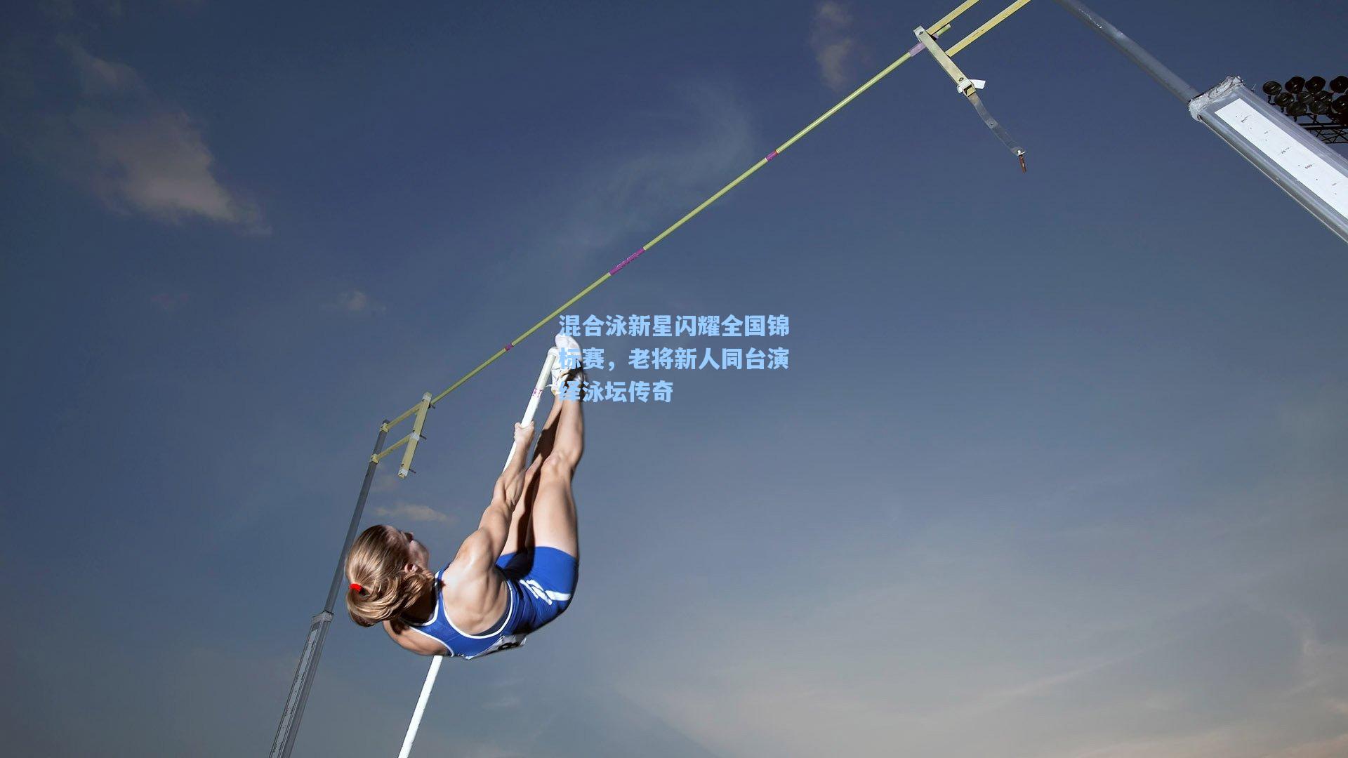 混合泳新星闪耀全国锦标赛，老将新人同台演绎泳坛传奇