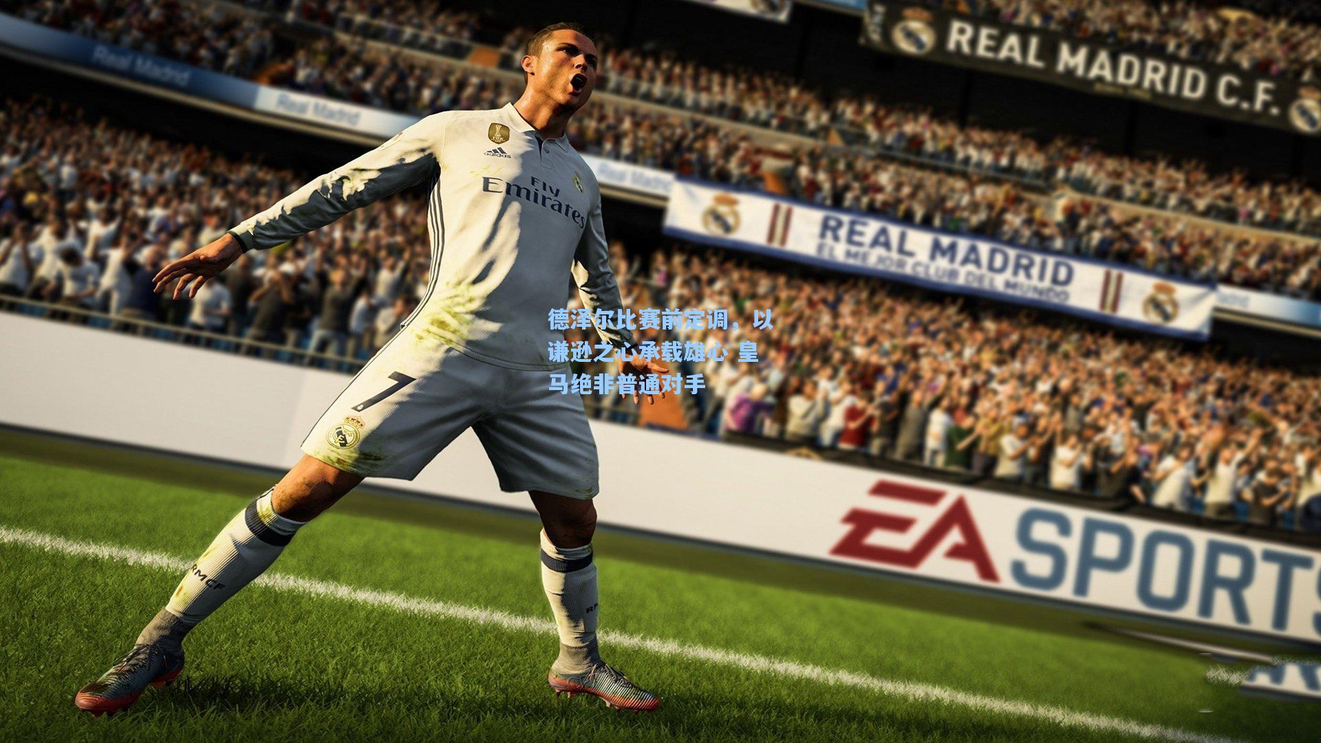 德泽尔比赛前定调，以谦逊之心承载雄心 皇马绝非普通对手