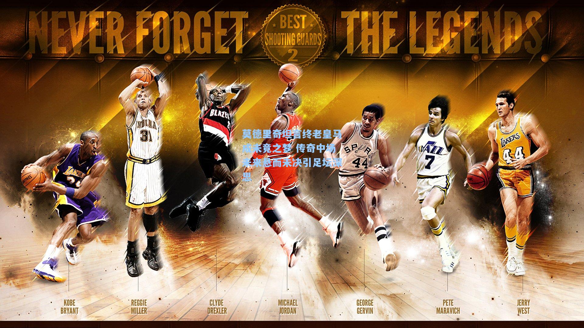 莫德里奇坦言终老皇马成未竟之梦 传奇中场未来悬而未决引足坛深思