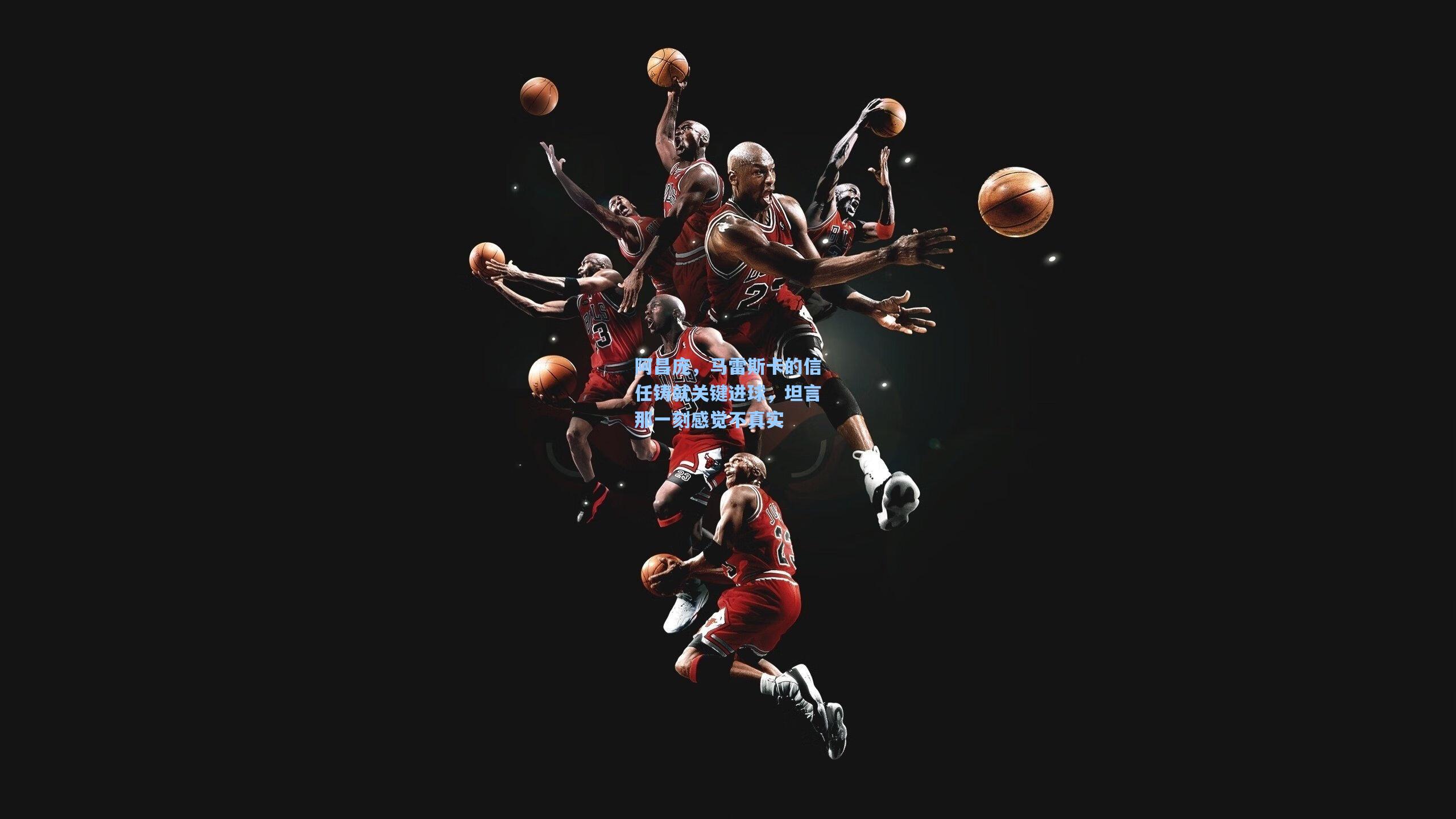 阿昌庞,马雷斯卡的信任铸就关键进球,坦言那一刻感觉不真实