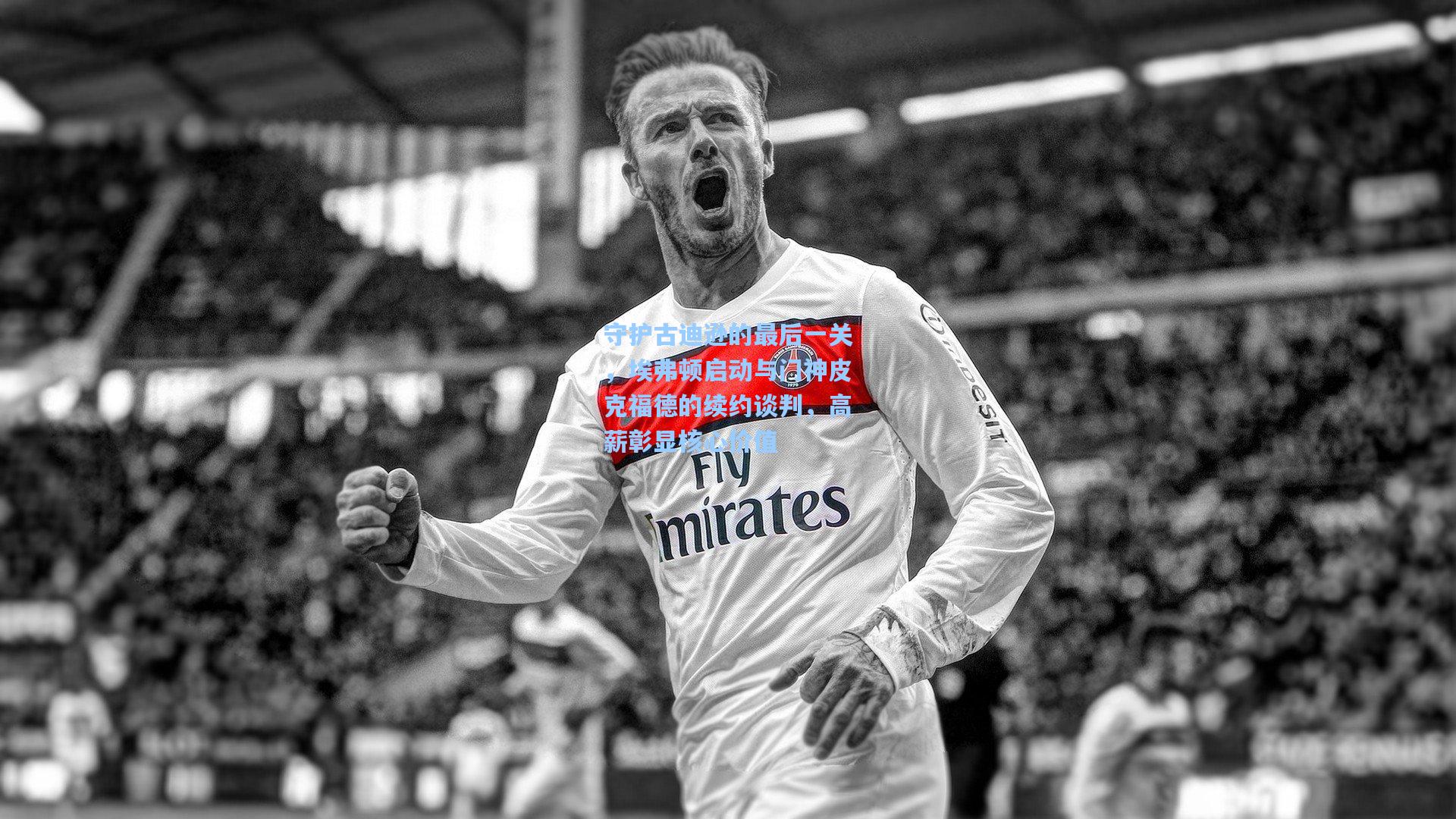 守护古迪逊的最后一关，埃弗顿启动与门神皮克福德的续约谈判，高薪彰显核心价值