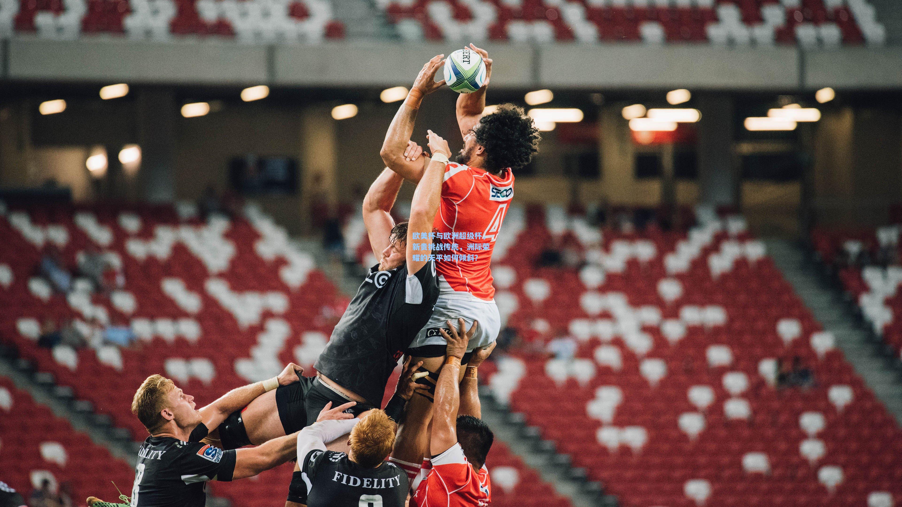 欧美杯与欧洲超级杯，新贵挑战传统，洲际荣耀的天平如何倾斜？