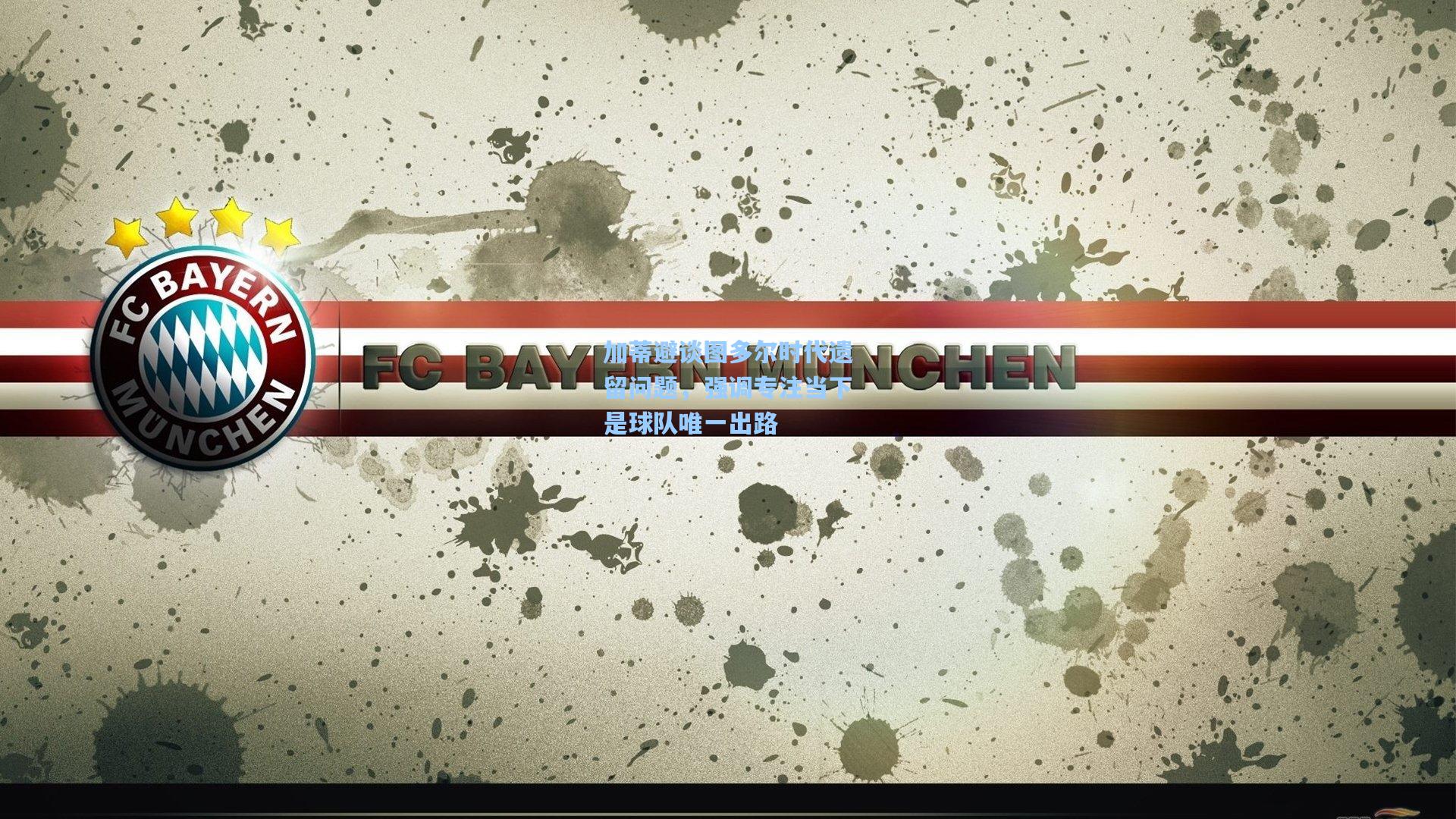 加蒂避谈图多尔时代遗留问题，强调专注当下是球队唯一出路