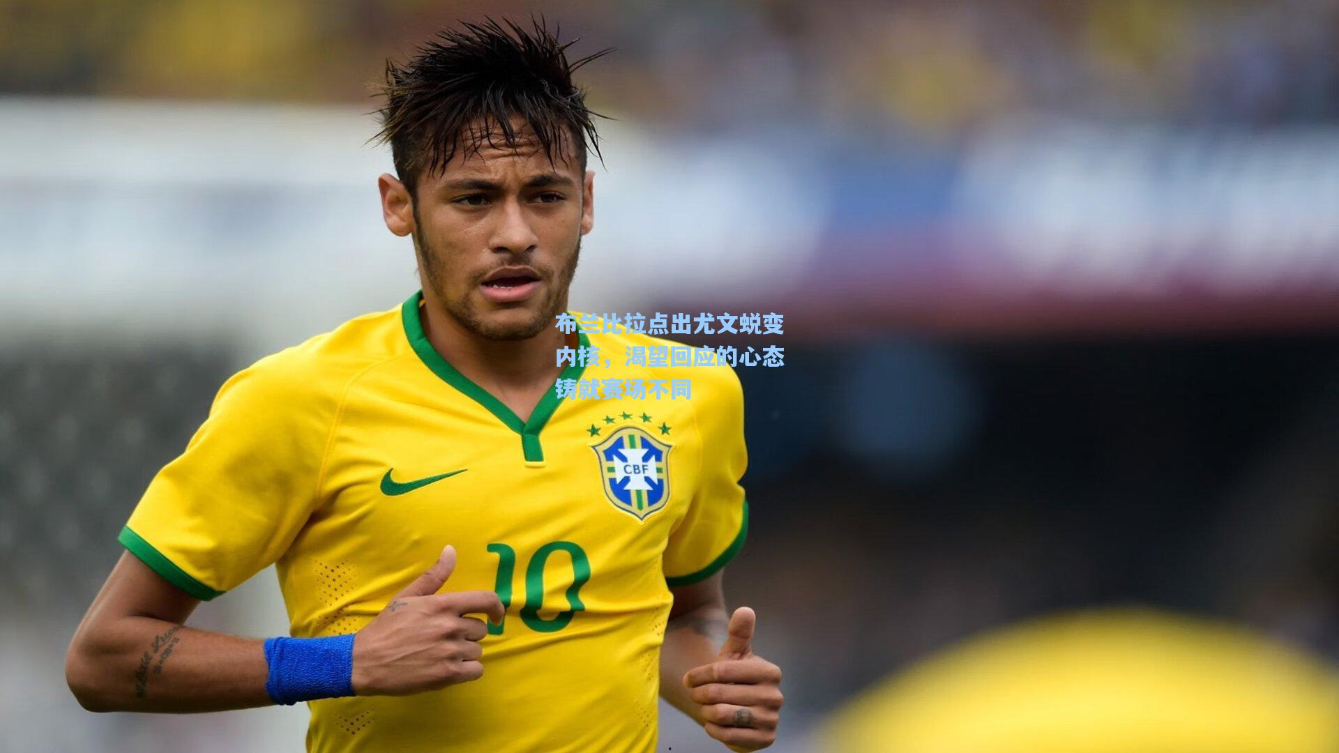 布兰比拉点出尤文蜕变内核,渴望回应的心态铸就赛场不同