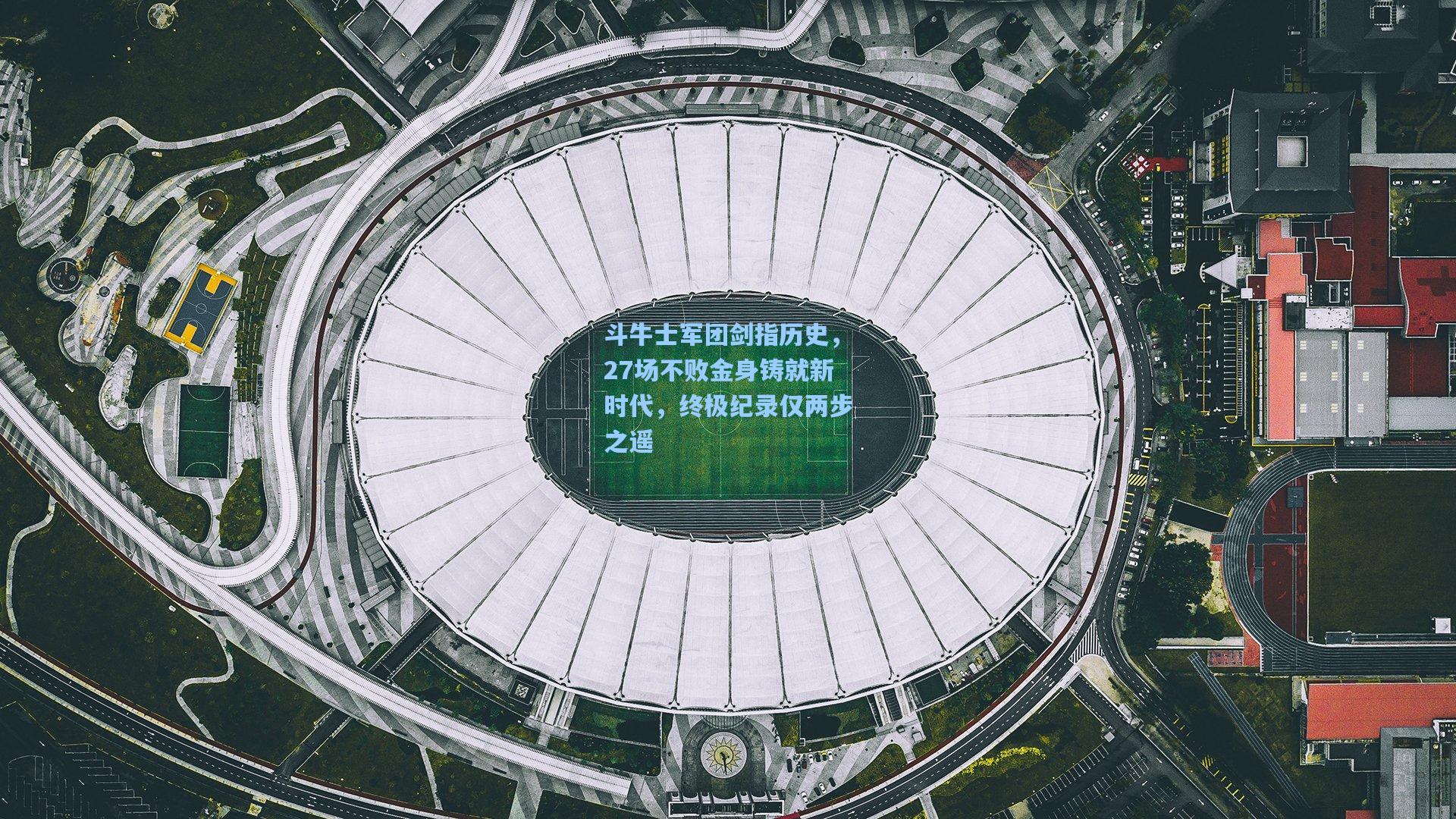 斗牛士军团剑指历史,27场不败金身铸就新时代,终极纪录仅两步之遥