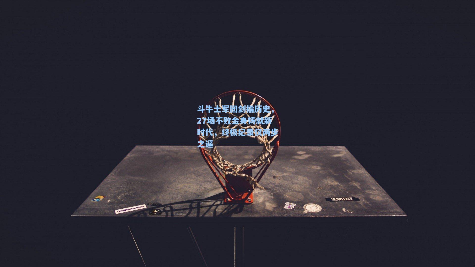 斗牛士军团剑指历史,27场不败金身铸就新时代,终极纪录仅两步之遥