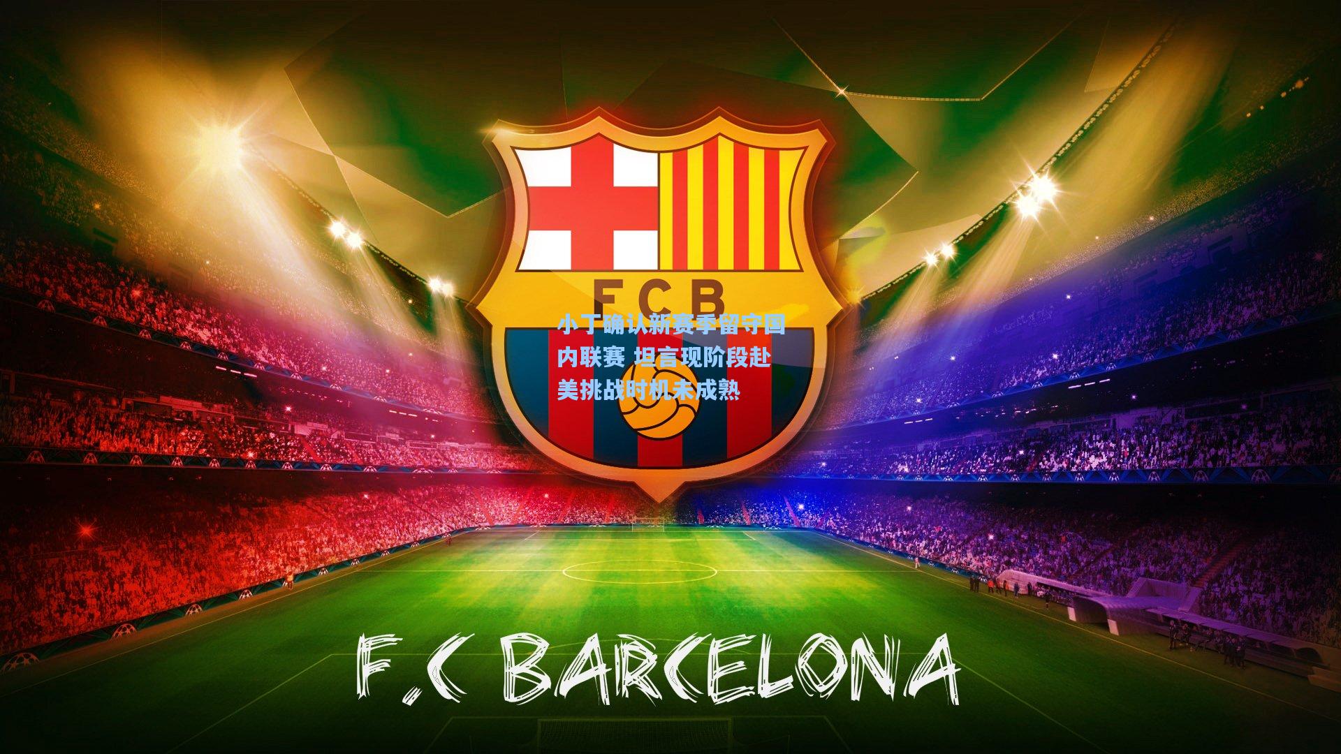 小丁确认新赛季留守国内联赛 坦言现阶段赴美挑战时机未成熟